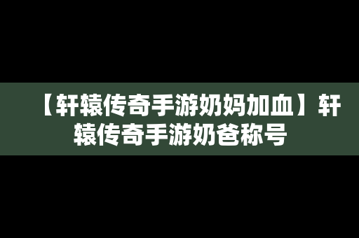 【轩辕传奇手游奶妈加血】轩辕传奇手游奶爸称号