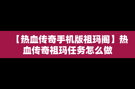 【热血传奇手机版祖玛阁】热血传奇祖玛任务怎么做