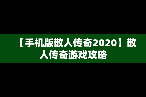 【手机版散人传奇2020】散人传奇游戏攻略