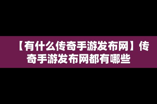 【有什么传奇手游发布网】传奇手游发布网都有哪些