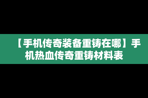 【手机传奇装备重铸在哪】手机热血传奇重铸材料表