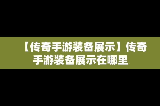 【传奇手游装备展示】传奇手游装备展示在哪里