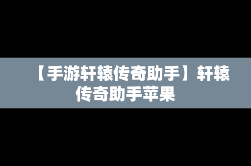 【手游轩辕传奇助手】轩辕传奇助手苹果