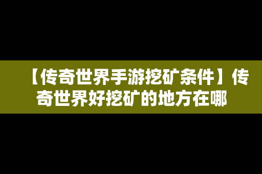 【传奇世界手游挖矿条件】传奇世界好挖矿的地方在哪