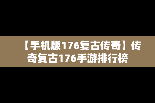 【手机版176复古传奇】传奇复古176手游排行榜