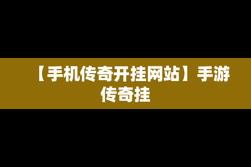 【手机传奇开挂网站】手游传奇挂