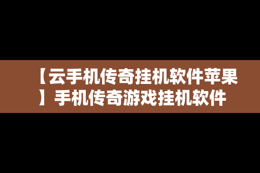 【云手机传奇挂机软件苹果】手机传奇游戏挂机软件