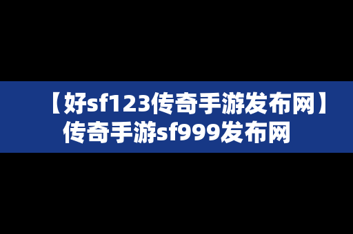 【好sf123传奇手游发布网】传奇手游sf999发布网