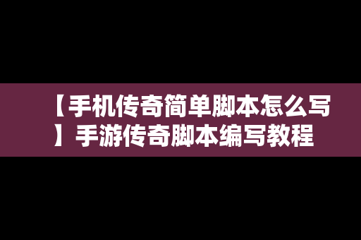 【手机传奇简单脚本怎么写】手游传奇脚本编写教程