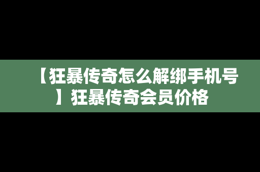 【狂暴传奇怎么解绑手机号】狂暴传奇会员价格