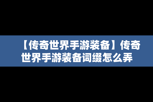 【传奇世界手游装备】传奇世界手游装备词缀怎么弄