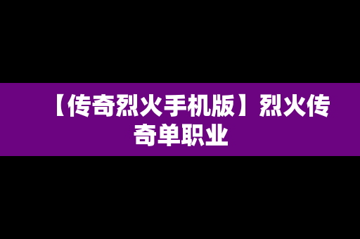 【传奇烈火手机版】烈火传奇单职业