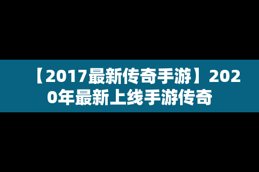 【2017最新传奇手游】2020年最新上线手游传奇