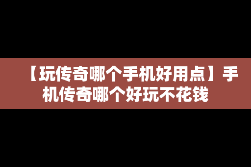 【玩传奇哪个手机好用点】手机传奇哪个好玩不花钱