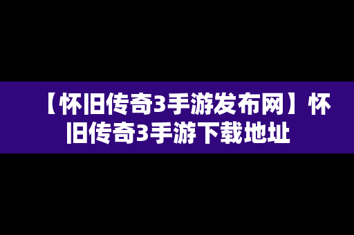 【怀旧传奇3手游发布网】怀旧传奇3手游下载地址