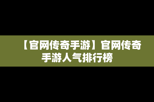 【官网传奇手游】官网传奇手游人气排行榜