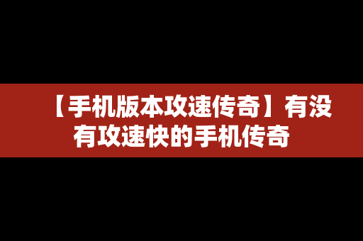 【手机版本攻速传奇】有没有攻速快的手机传奇