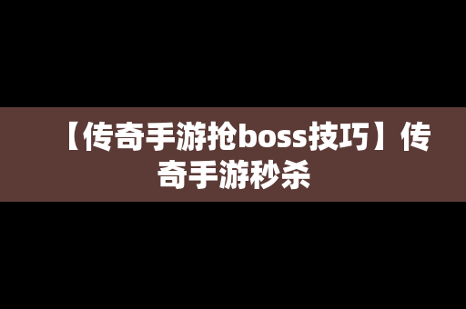 【传奇手游抢boss技巧】传奇手游秒杀