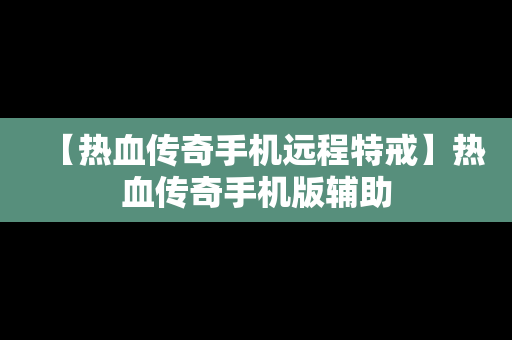 【热血传奇手机远程特戒】热血传奇手机版辅助