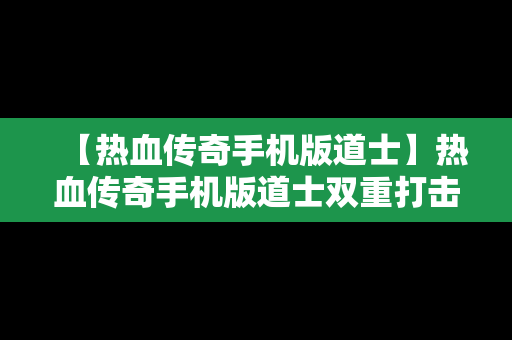 【热血传奇手机版道士】热血传奇手机版道士双重打击技能书怎么兑换