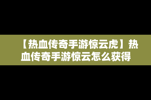 【热血传奇手游惊云虎】热血传奇手游惊云怎么获得