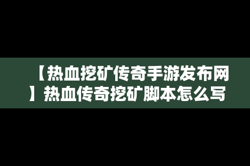 【热血挖矿传奇手游发布网】热血传奇挖矿脚本怎么写