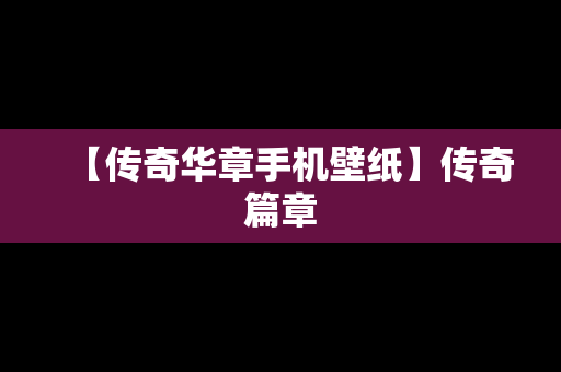 【传奇华章手机壁纸】传奇篇章