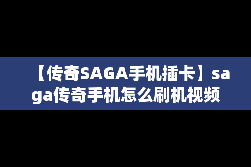 【传奇SAGA手机插卡】saga传奇手机怎么刷机视频