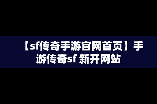 【sf传奇手游官网首页】手游传奇sf 新开网站