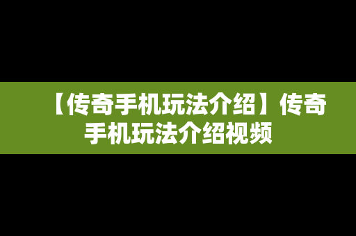 【传奇手机玩法介绍】传奇手机玩法介绍视频