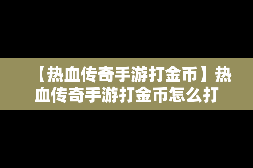 【热血传奇手游打金币】热血传奇手游打金币怎么打