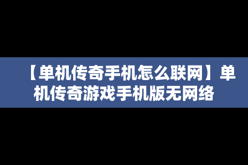 【单机传奇手机怎么联网】单机传奇游戏手机版无网络