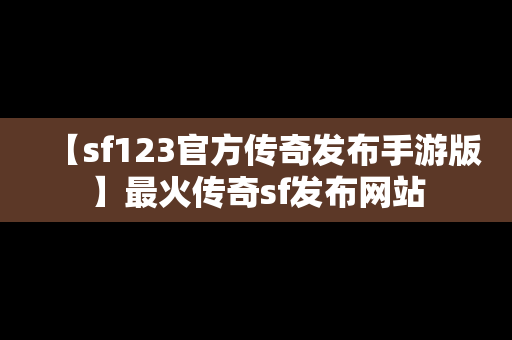 【sf123官方传奇发布手游版】最火传奇sf发布网站