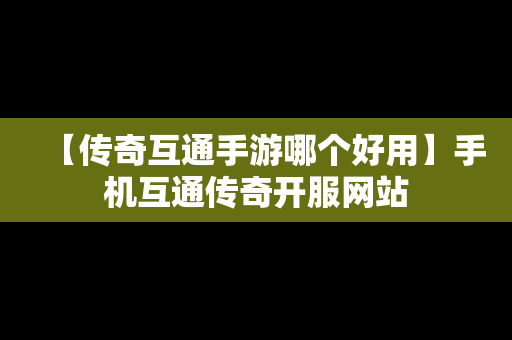 【传奇互通手游哪个好用】手机互通传奇开服网站