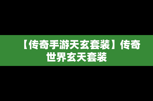 【传奇手游天玄套装】传奇世界玄天套装