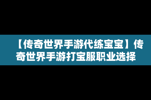 【传奇世界手游代练宝宝】传奇世界手游打宝服职业选择