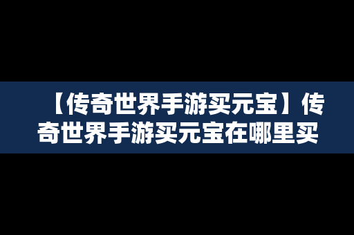 【传奇世界手游买元宝】传奇世界手游买元宝在哪里买