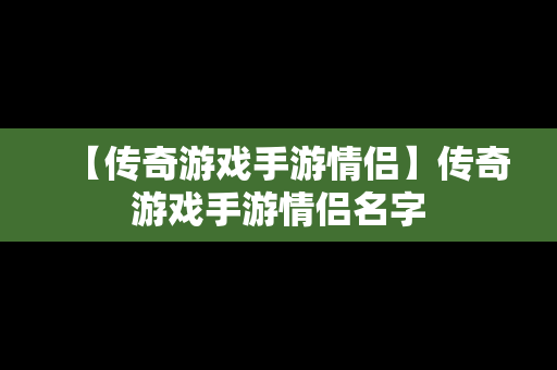 【传奇游戏手游情侣】传奇游戏手游情侣名字