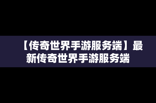 【传奇世界手游服务端】最新传奇世界手游服务端