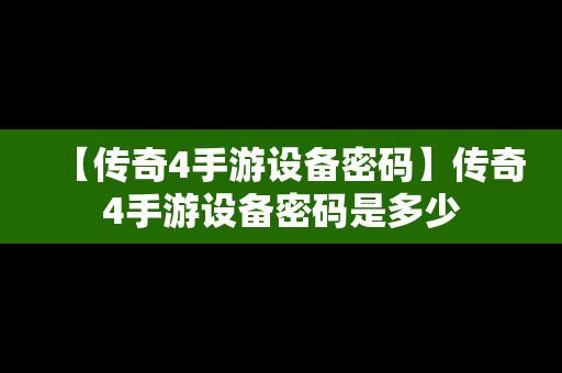 【传奇4手游设备密码】传奇4手游设备密码是多少