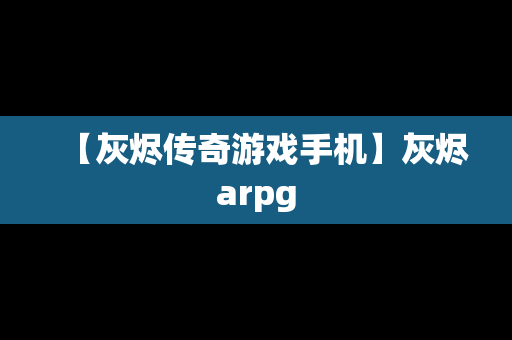 【灰烬传奇游戏手机】灰烬arpg