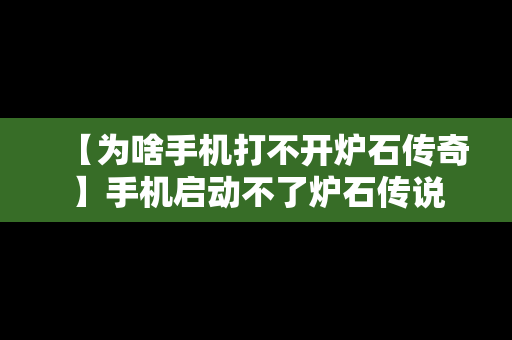 【为啥手机打不开炉石传奇】手机启动不了炉石传说