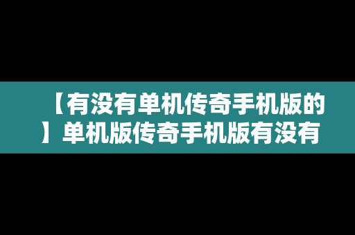 【有没有单机传奇手机版的】单机版传奇手机版有没有