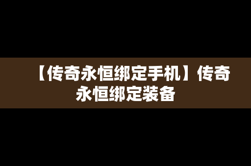 【传奇永恒绑定手机】传奇永恒绑定装备