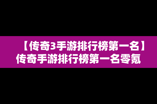 【传奇3手游排行榜第一名】传奇手游排行榜第一名零氪