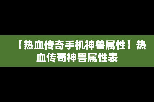 【热血传奇手机神兽属性】热血传奇神兽属性表