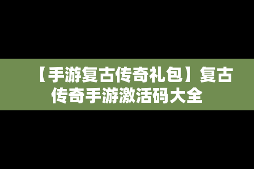 【手游复古传奇礼包】复古传奇手游激活码大全