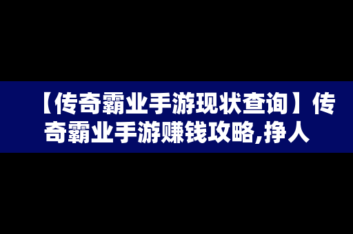 【传奇霸业手游现状查询】传奇霸业手游赚钱攻略,挣人民币的方法