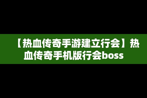 【热血传奇手游建立行会】热血传奇手机版行会boss