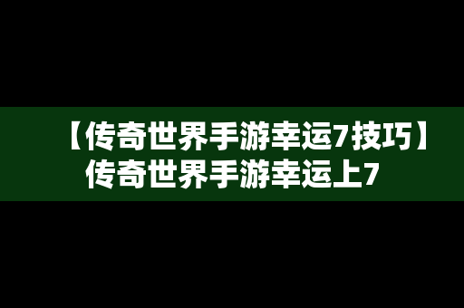 【传奇世界手游幸运7技巧】传奇世界手游幸运上7